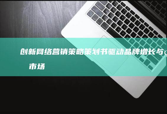 创新网络营销策略策划书：驱动品牌增长与的市场渗透策略